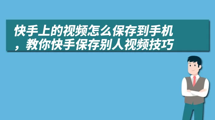 快手上的视频怎么保存到手机，教你快手保存别人视频技巧