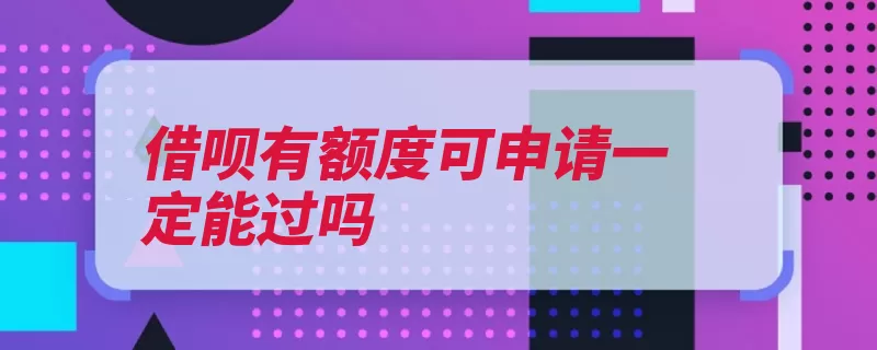 借呗有额度可申请一定能过吗（额度借款申请支付）