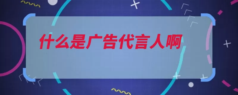 什么是广告代言人啊（说服力来源广告主）