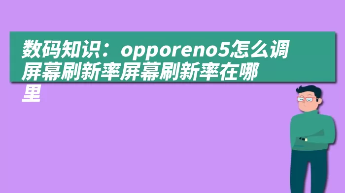 数码知识：opporeno5怎么调屏幕刷新率屏幕刷新率在哪里