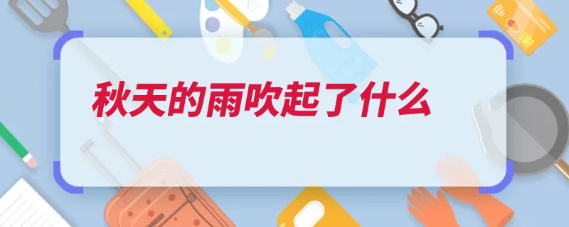 秋天的雨吹起了什么（秋天课文吹起这是）