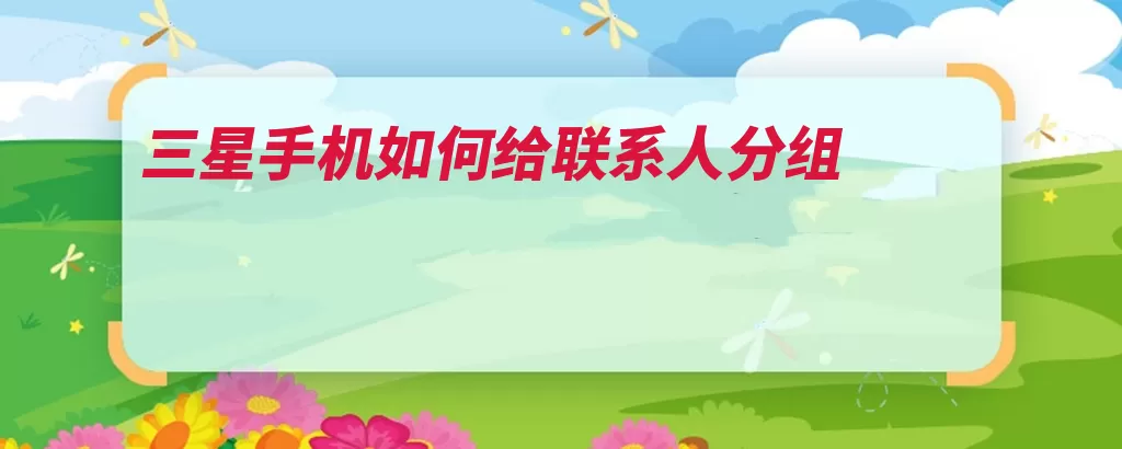 三星手机如何给联系人分组（三星联系人分组点）