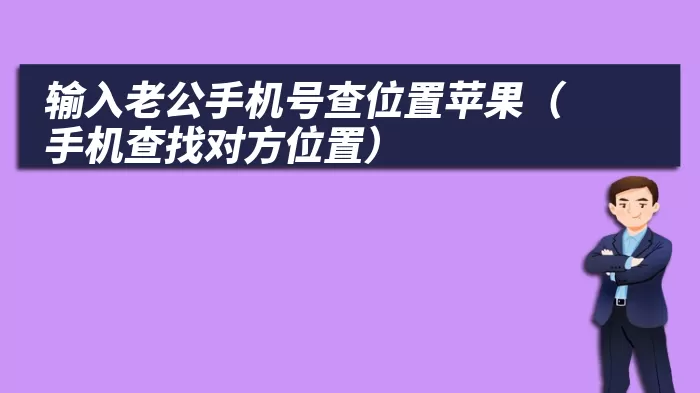 输入老公手机号查位置苹果（手机查找对方位置）