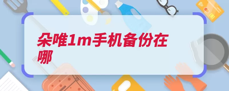 朵唯1m手机备份在哪（备份点击手机设置）