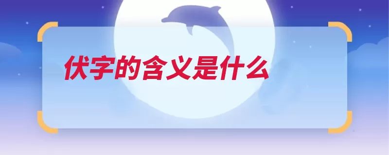 伏字的含义是什么（屈服伏日伏暑降龙）