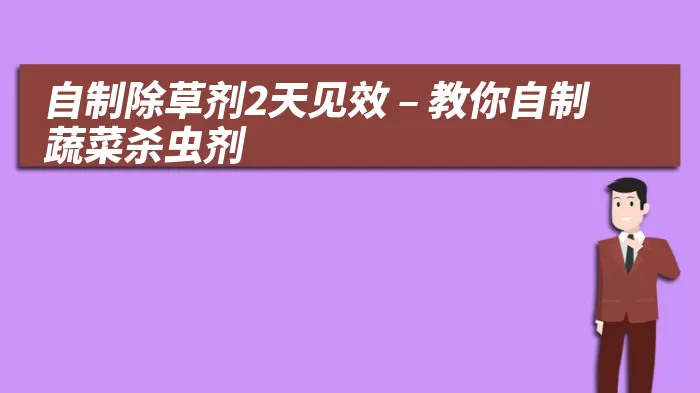 自制除草剂2天见效 – 教你自制蔬菜杀虫剂