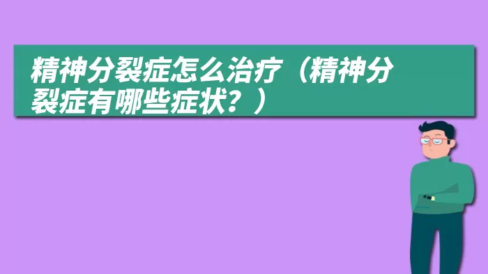 精神分裂症怎么治疗（精神分裂症有哪些症状？）