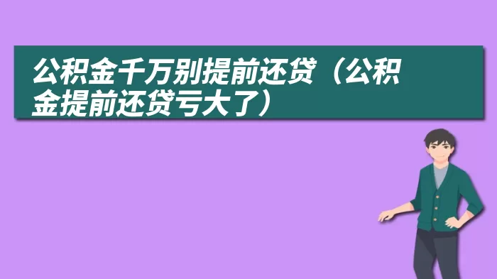 公积金千万别提前还贷（公积金提前还贷亏大了）