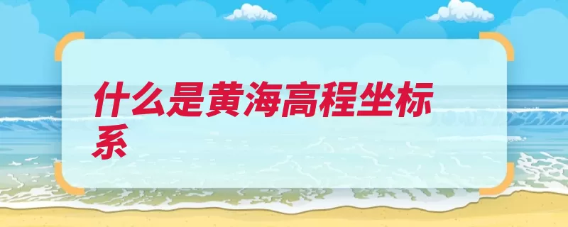 什么是黄海高程坐标系（高程青岛铜丝推算）