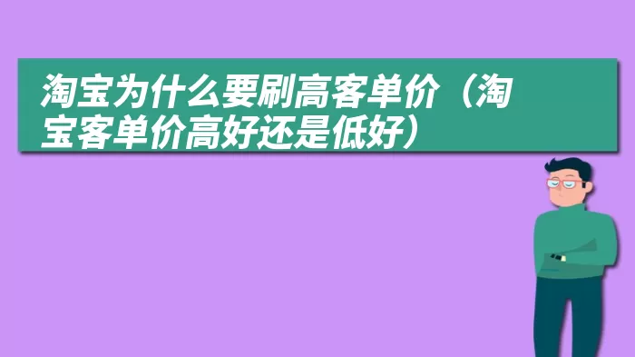 淘宝为什么要刷高客单价（淘宝客单价高好还是低好）