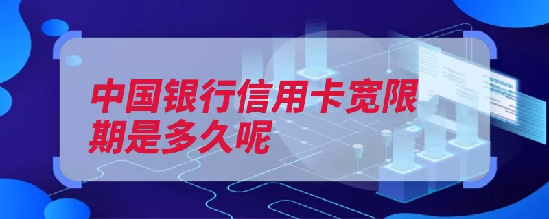 中国银行信用卡宽限期是多久呢（还款宽限宽限期信）