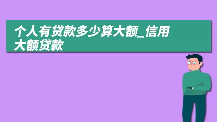 个人有贷款多少算大额_信用大额贷款