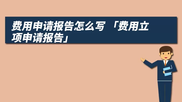 费用申请报告怎么写 「费用立项申请报告」