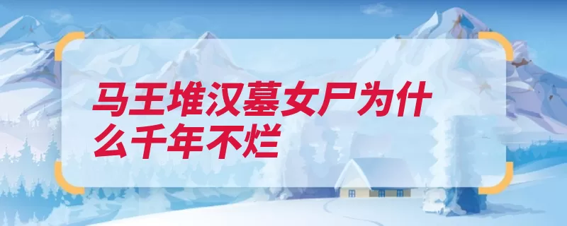 马王堆汉墓女尸为什么千年不烂（墓室棺椁防腐剂很）