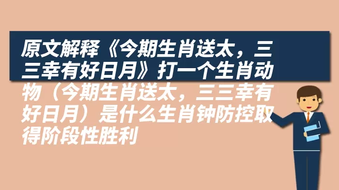 原文解释《今期生肖送太，三三幸有好日月》打一个生肖动物（今期生肖送太，三三幸有好日月）是什么生肖钟防控取得阶段性胜利