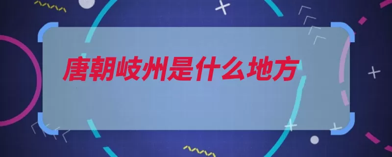 唐朝岐州是什么地方（凤翔县扶风陕西省）