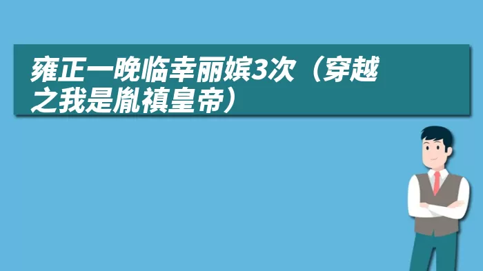 雍正一晚临幸丽嫔3次（穿越之我是胤禛皇帝）