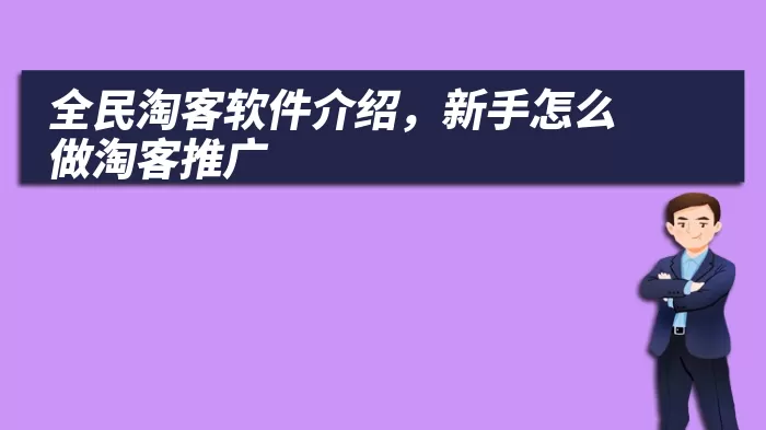 全民淘客软件介绍，新手怎么做淘客推广