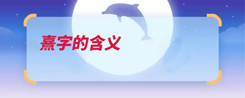 熹字的含义（出自晨光含义熹微）