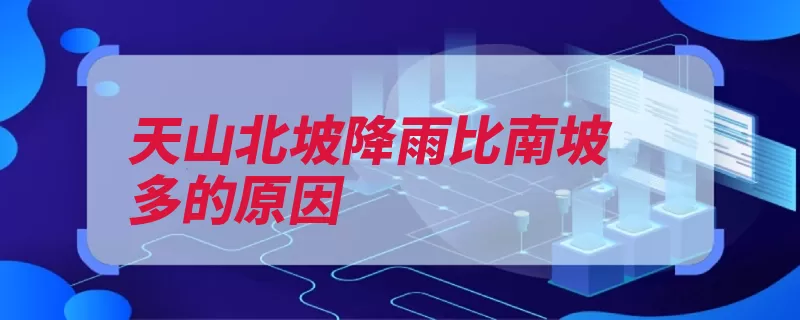 天山北坡降雨比南坡多的原因（天山水汽降水准噶）