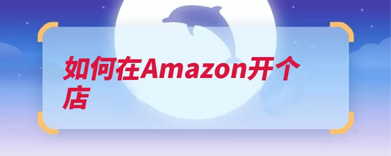 如何在Amazon开个店（这是登陆就会点击）