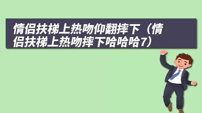 情侣扶梯上热吻仰翻摔下（情侣扶梯上热吻摔下哈哈哈7）