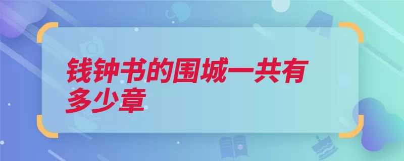 钱钟书的围城一共有多少章（围城儒林外史晨光）