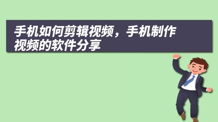 手机如何剪辑视频，手机制作视频的软件分享