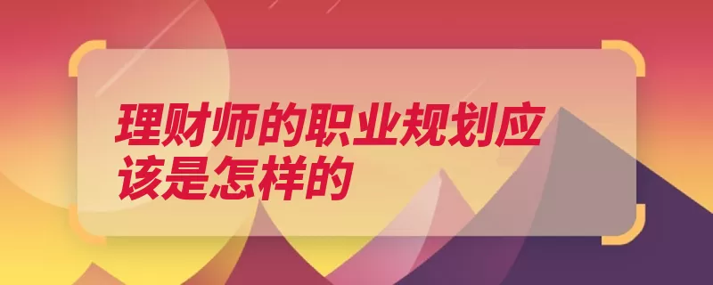 理财师的职业规划应该是怎样的（理财理财师中国露）