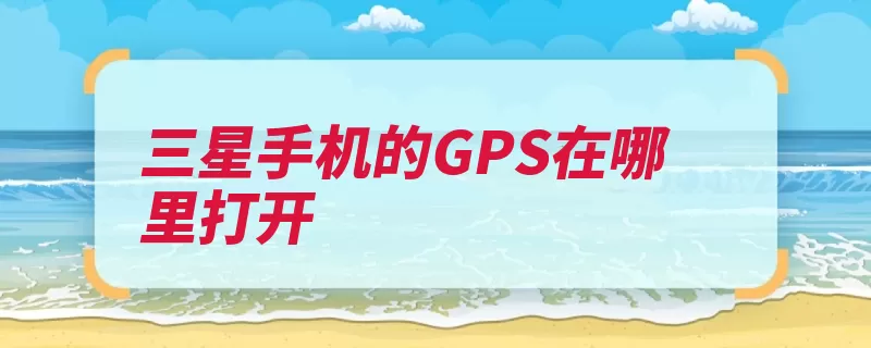 三星手机的GPS在哪里打开（同意打开信息点击）