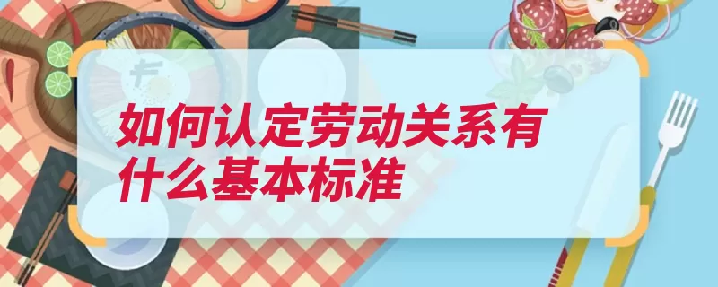 如何认定劳动关系有什么基本标准（劳动者用人单位劳）