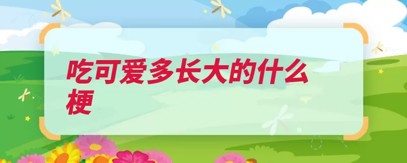 吃可爱多长大的什么梗（证明正反面提供侵）
