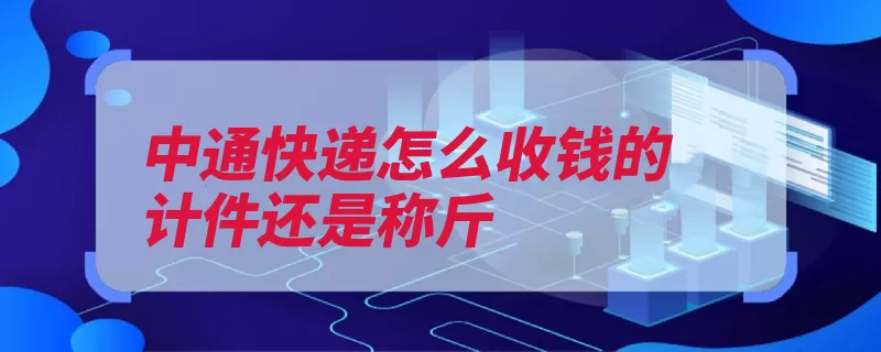 中通快递怎么收钱的计件还是称斤（重量距离费用计费）