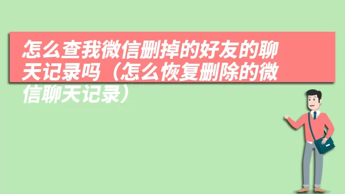 怎么查我微信删掉的好友的聊天记录吗（怎么恢复删除的微信聊天记录）