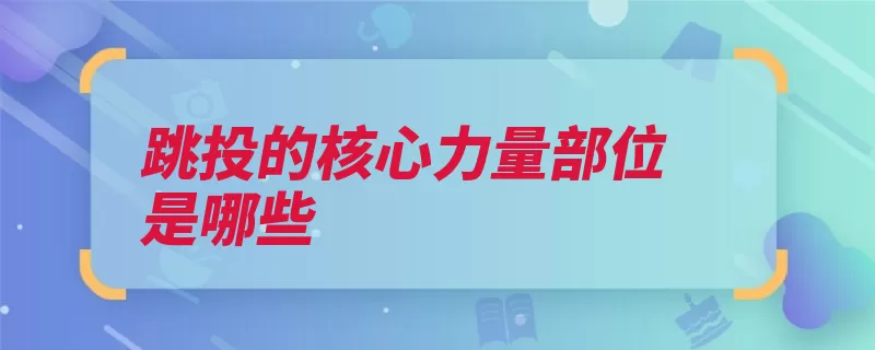 跳投的核心力量部位是哪些（力量手腕腿部跳投）