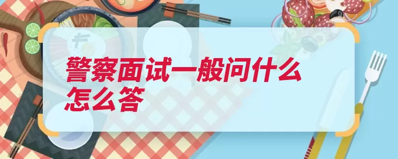 警察面试一般问什么怎么答（自己的警察工作看）