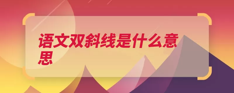 语文双斜线是什么意思（语言语文文化一门）