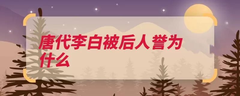 唐代李白被后人誉为什么（李白叹赏唐代的诗）