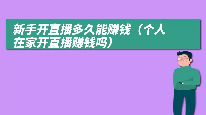 新手开直播多久能赚钱（个人在家开直播赚钱吗）