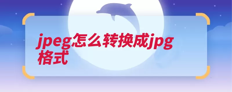 jpeg怎么转换成jpg格式（图像打开压缩格式）