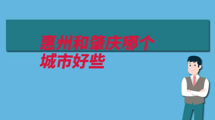 惠州和肇庆哪个城市好些（广东省大亚湾肇庆）