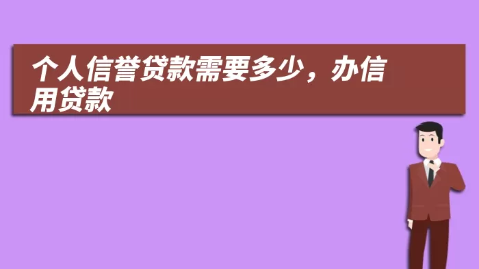 个人信誉贷款需要多少，办信用贷款