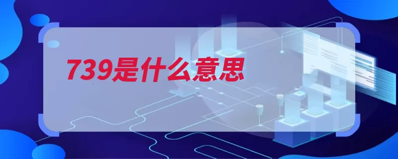 739是什么意思（网络特定生动是一）