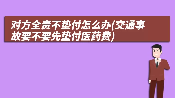 对方全责不垫付怎么办(交通事故要不要先垫付医药费)