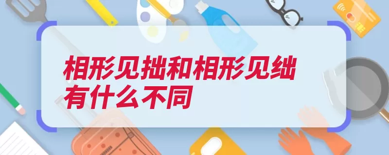 相形见拙和相形见绌有什么不同（相形见拙相形见绌）