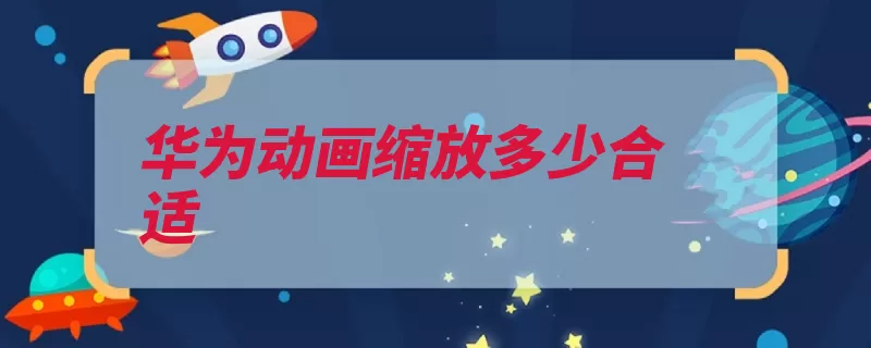 华为动画缩放多少合适（缩放手机动画提升）