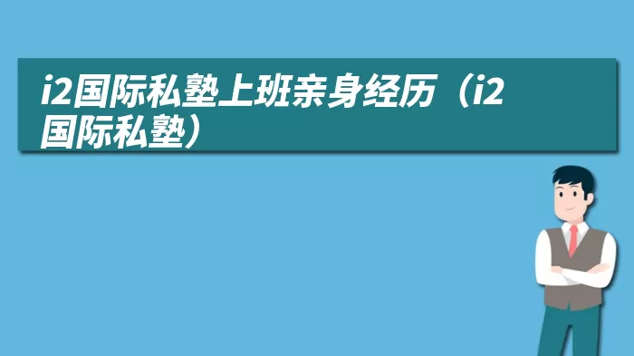 i2国际私塾上班亲身经历（i2国际私塾）