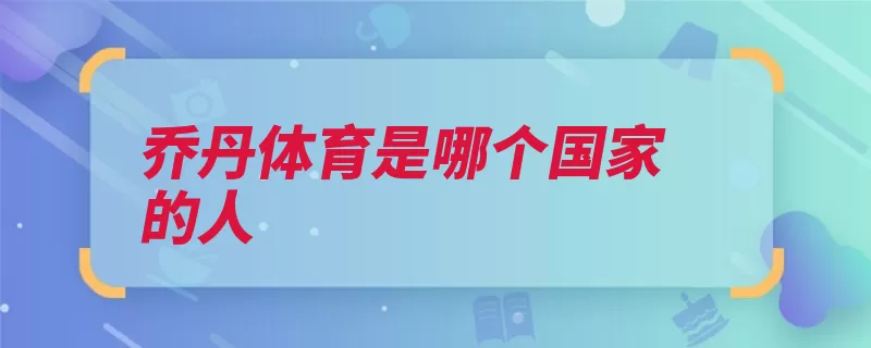 乔丹体育是哪个国家的人（福建省纽约市最高）