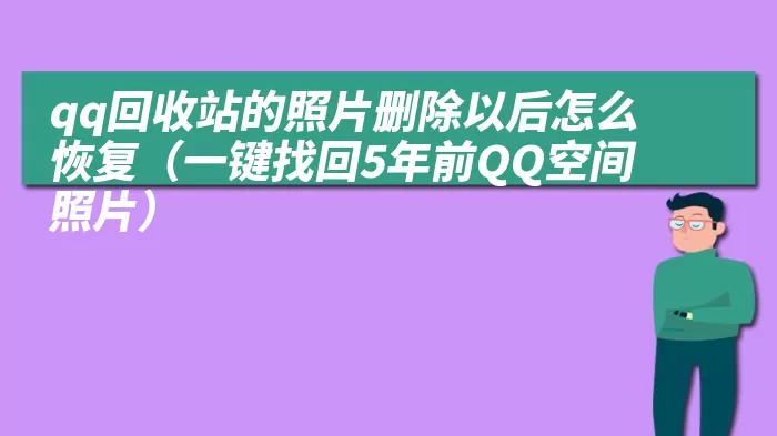 qq回收站的照片删除以后怎么恢复（一键找回5年前QQ空间照片）