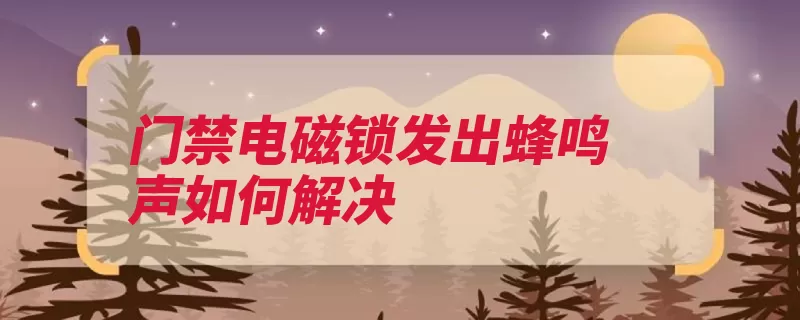 门禁电磁锁发出蜂鸣声如何解决（门禁发出电源即可）